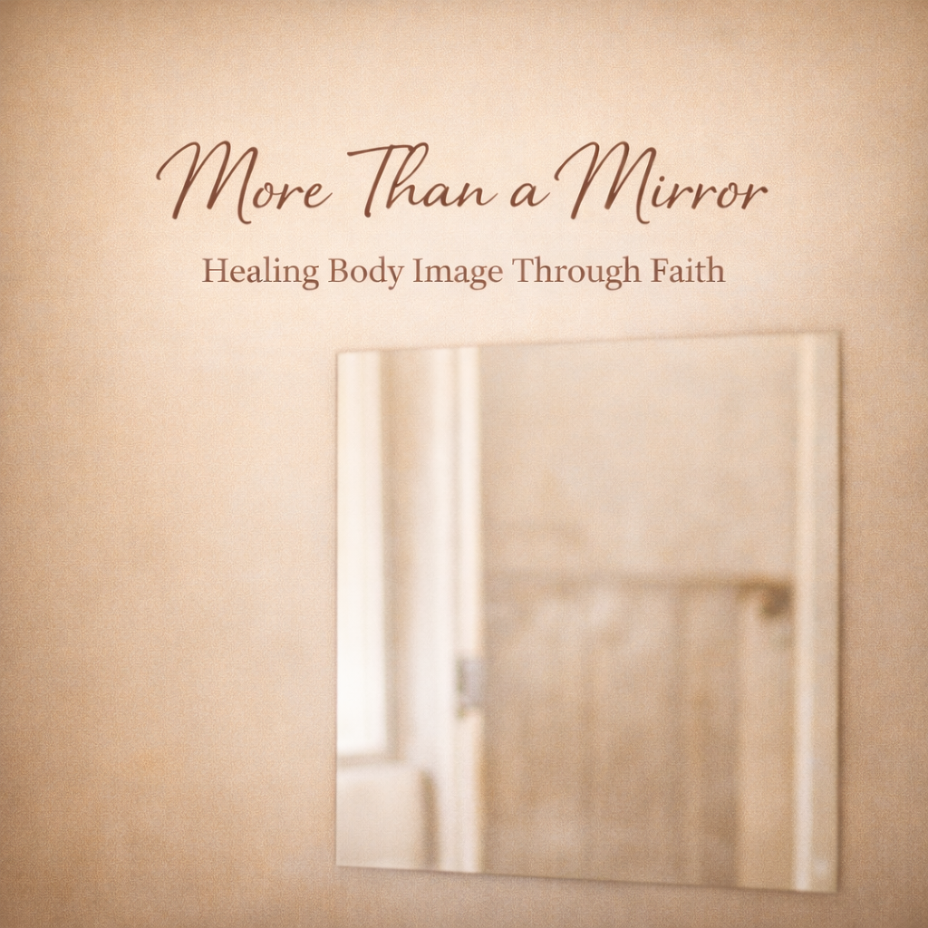 More Than a Mirror: Healing Body Image Through Faith